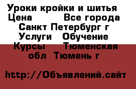 Уроки кройки и шитья › Цена ­ 350 - Все города, Санкт-Петербург г. Услуги » Обучение. Курсы   . Тюменская обл.,Тюмень г.